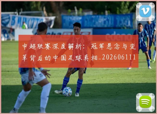 中超联赛深度解析:冠军悬念与变革背后的中国足球真相_20260611141647