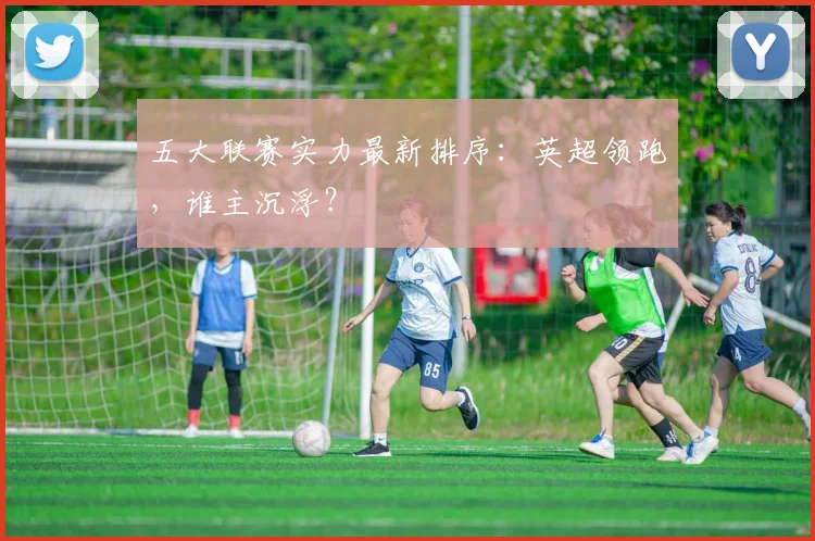 五大联赛实力最新排序：英超领跑，谁主沉浮？