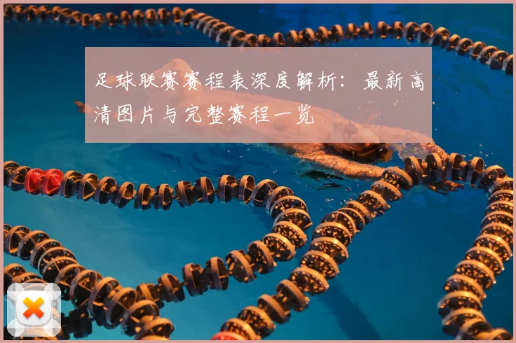 足球联赛赛程表深度解析:最新高清图片与完整赛程一览