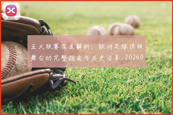五大联赛深度解析:欧洲足球顶级舞台的完整指南与历史沿革_20260611141739