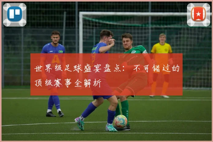 世界级足球盛宴盘点:不可错过的顶级赛事全解析