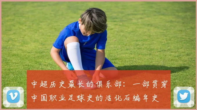 中超历史最长的俱乐部：一部贯穿中国职业足球史的活化石编年史