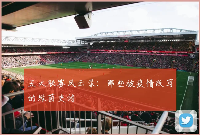 五大联赛风云录:那些被疫情改写的绿茵史诗