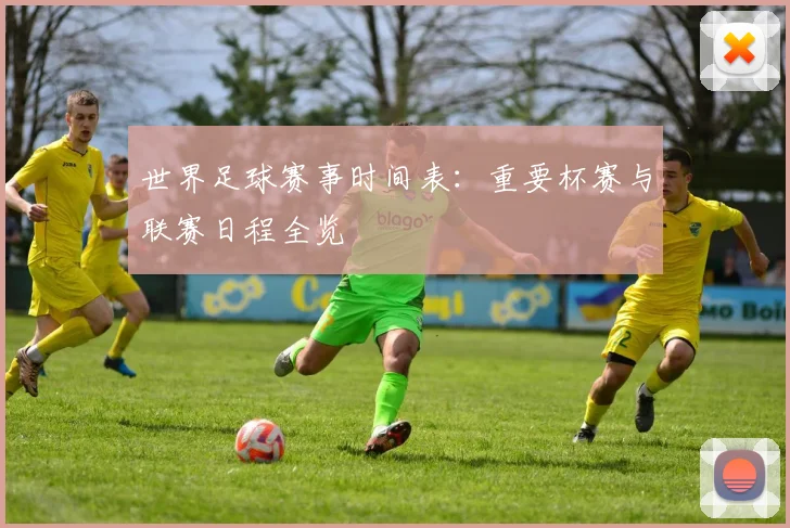 世界足球赛事时间表：重要杯赛与联赛日程全览