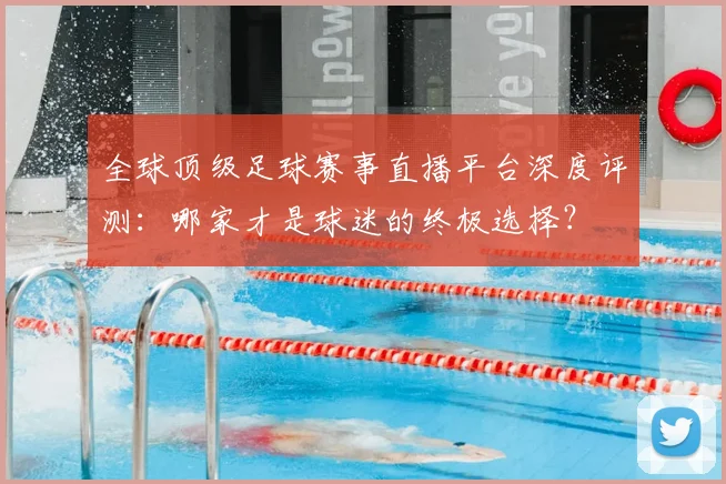 全球顶级足球赛事直播平台深度评测:哪家才是球迷的终极选择?