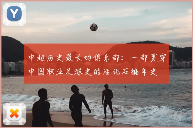 中超历史最长的俱乐部:一部贯穿中国职业足球史的活化石编年史