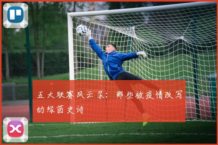 五大联赛风云录：那些被疫情改写的绿茵史诗