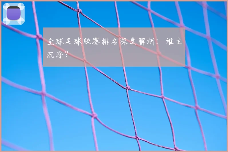 全球足球联赛排名深度解析:谁主沉浮?