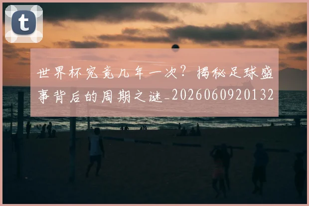 世界杯究竟几年一次?揭秘足球盛事背后的周期之谜_20260609201327